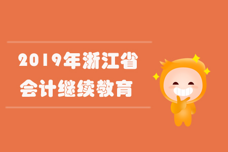 2019年浙江省會(huì)計(jì)繼續(xù)教育規(guī)則概述 2019年浙江省會(huì)計(jì)繼續(xù)教育規(guī)則概述