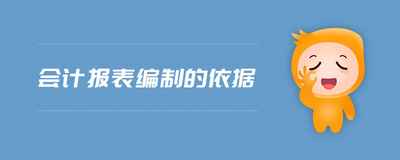 會(huì)計(jì)報(bào)表編制的依據(jù) 會(huì)計(jì)報(bào)表編制的依據(jù)