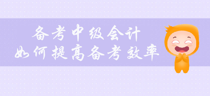 備考中級會(huì)計(jì)，如何提高備考效率？
