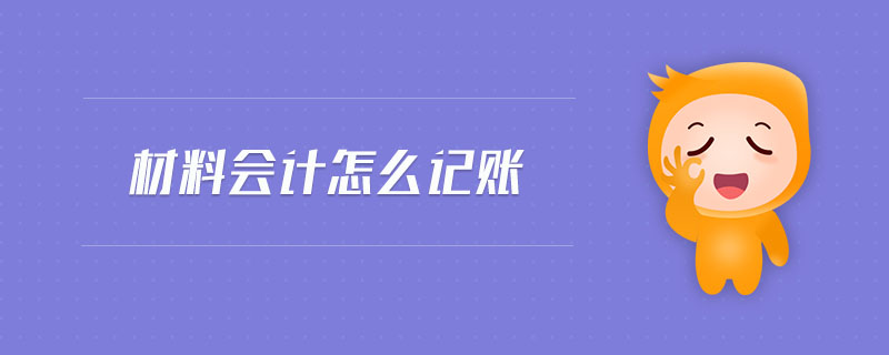 材料會(huì)計(jì)怎么記賬 材料會(huì)計(jì)怎么記賬