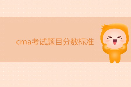 cma考試題目分?jǐn)?shù)標(biāo)準(zhǔn)是怎樣的？