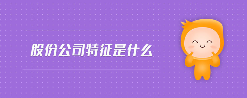 股份公司特征是什么 股份公司特征是什么