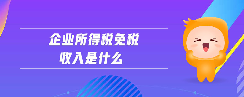 企業(yè)所得稅免稅收入是什么