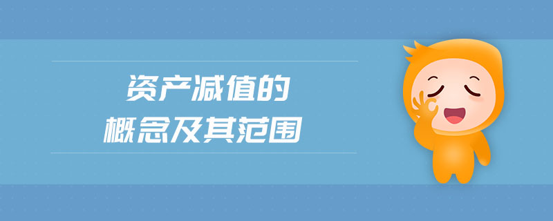 資產(chǎn)減值的概念及其范圍 資產(chǎn)減值的概念及其范圍