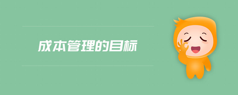 成本管理的目標 成本管理的目標