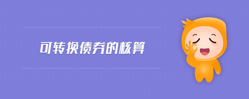 可轉(zhuǎn)換債券的核算 可轉(zhuǎn)換債券的核算