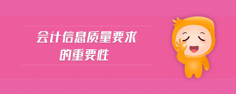 會(huì)計(jì)信息質(zhì)量要求的重要性 會(huì)計(jì)信息質(zhì)量要求的重要性