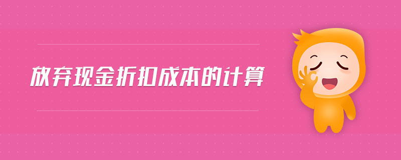 放棄現(xiàn)金折扣成本的計(jì)算 放棄現(xiàn)金折扣成本的計(jì)算