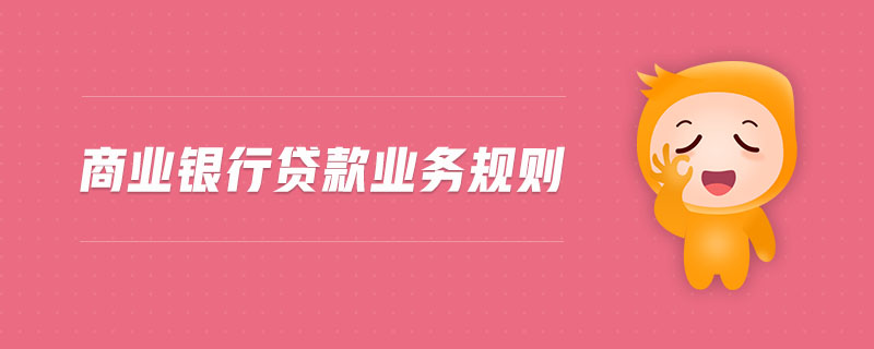 商業(yè)銀行貸款業(yè)務規(guī)則 商業(yè)銀行貸款業(yè)務規(guī)則
