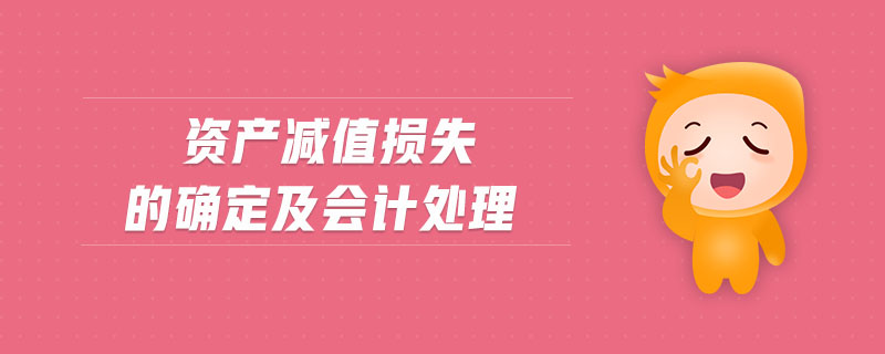 資產(chǎn)減值損失的確定及會計(jì)處理 資產(chǎn)減值損失的確定及會計(jì)處理