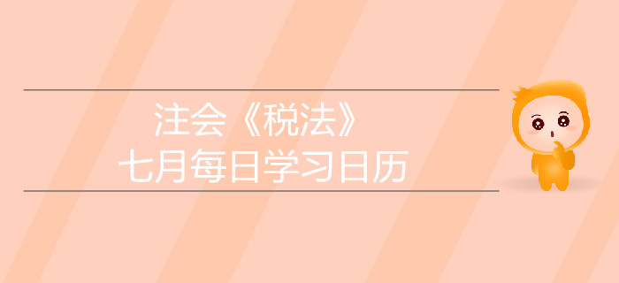 2019年注冊(cè)會(huì)計(jì)師《稅法》7月學(xué)習(xí)日歷