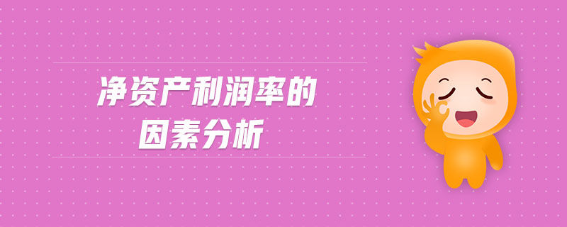 凈資產(chǎn)利潤率的因素分析 凈資產(chǎn)利潤率的因素分析