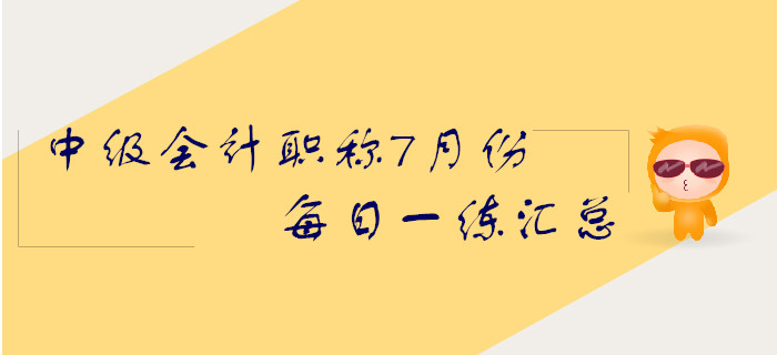 2019年中級(jí)會(huì)計(jì)職稱7月份每日一練匯總