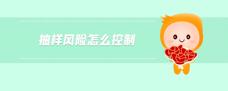 抽樣風(fēng)險怎么控制 抽樣風(fēng)險怎么控制