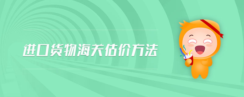 進口貨物海關(guān)估價方法 進口貨物海關(guān)估價方法