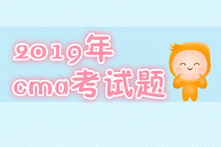 2019年cma考試題 2019年cma考試題