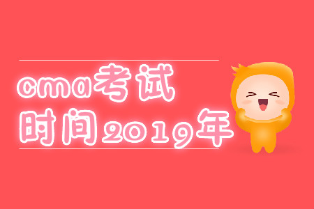 cma考試時(shí)間2019年 cma考試時(shí)間2019年