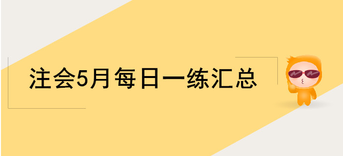 2019年注會考試五月份每日一練匯總 2019年注會考試五月份每日一練匯總