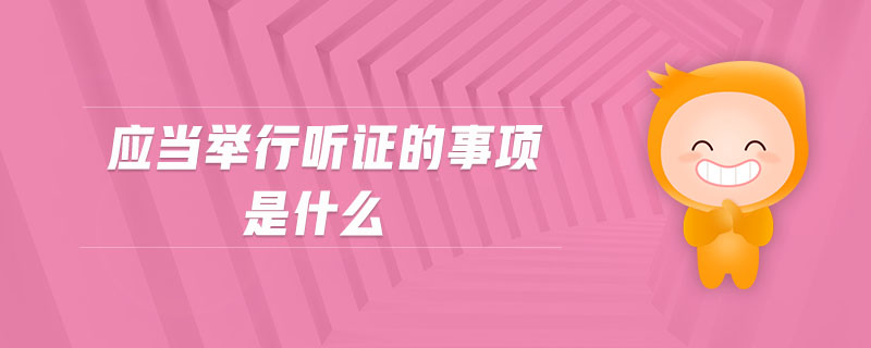 應(yīng)當(dāng)舉行聽(tīng)證的事項(xiàng)是什么