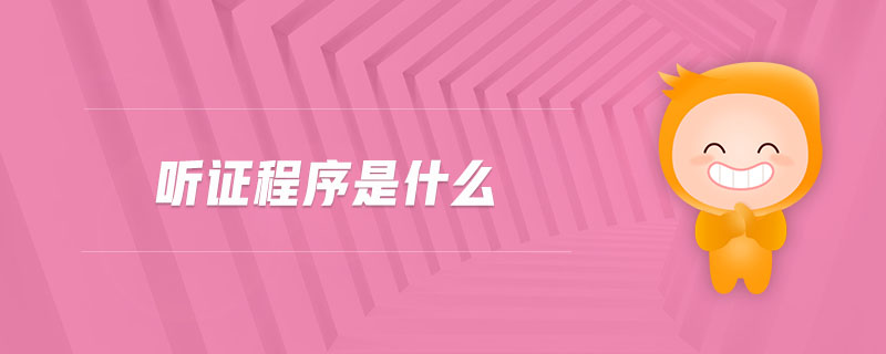 聽證程序是什么 聽證程序是什么