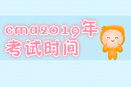 cma2019年考試時間 cma2019年考試時間