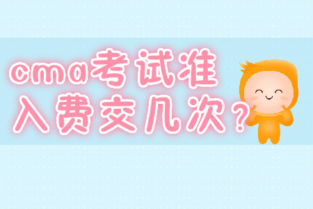 cma考試準(zhǔn)入費(fèi)交幾次？