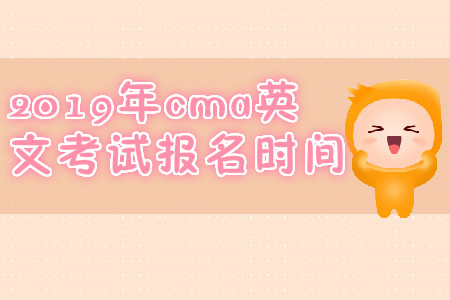 2019年cma英文考試報(bào)名時(shí)間 2019年cma英文考試報(bào)名時(shí)間