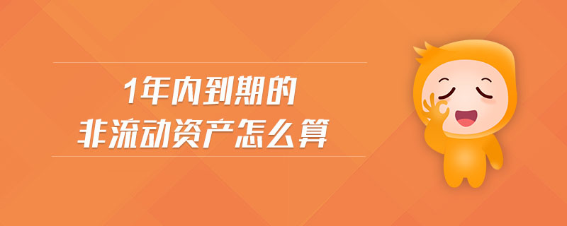 1年內(nèi)到期的非流動資產(chǎn)怎么算