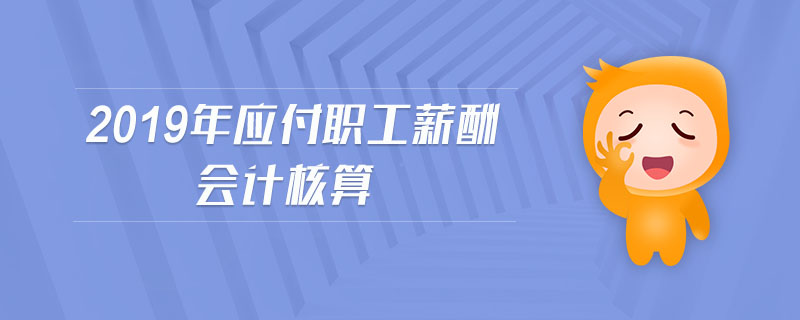 2019年應(yīng)付職工薪酬會計核算