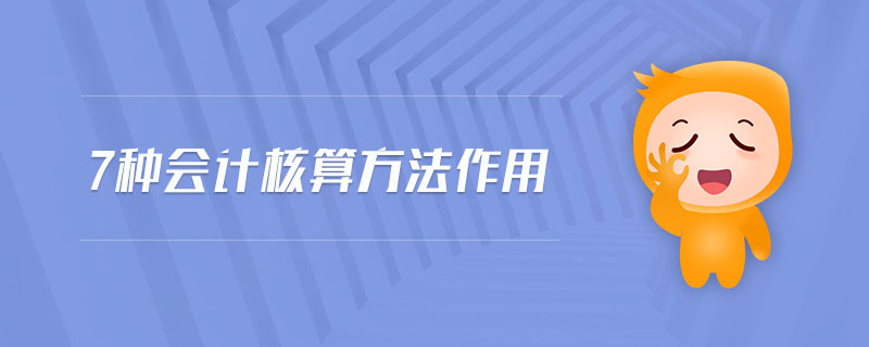 7種會(huì)計(jì)核算方法作用 7種會(huì)計(jì)核算方法作用
