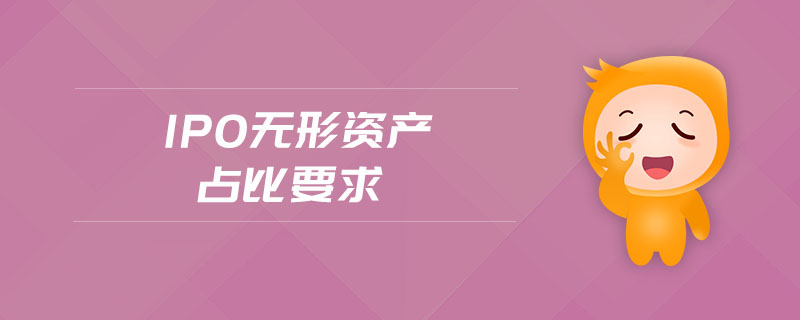 ipo無形資產(chǎn)占比要求 ipo無形資產(chǎn)占比要求