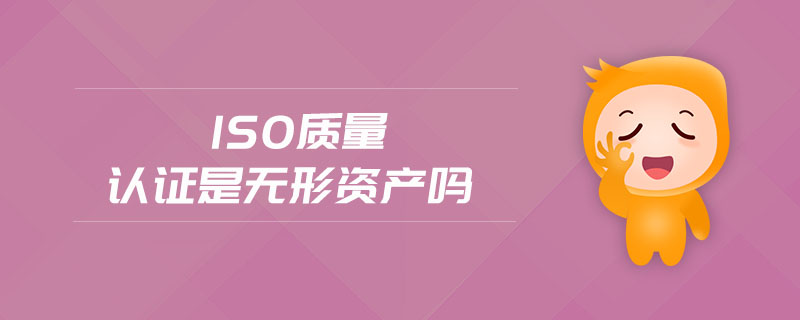 iso質(zhì)量認(rèn)證是無形資產(chǎn)嗎