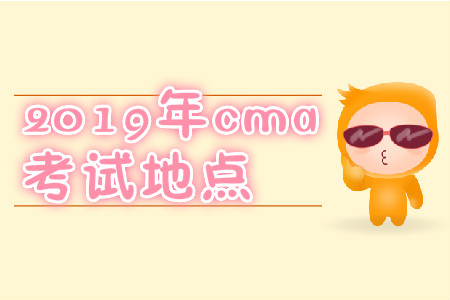 2019年cma考試地點(diǎn) 2019年cma考試地點(diǎn)