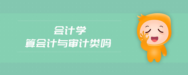 會計學算會計與審計類嗎 會計學算會計與審計類嗎