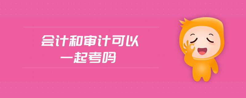 會(huì)計(jì)和審計(jì)可以一起考嗎
