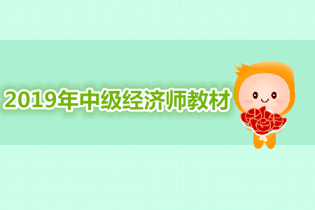 2019年中級經(jīng)濟師考試教材最新資訊 2019年中級經(jīng)濟師考試教材最新資訊