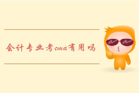 會計專業(yè)考cma有用嗎 會計專業(yè)考cma有用嗎