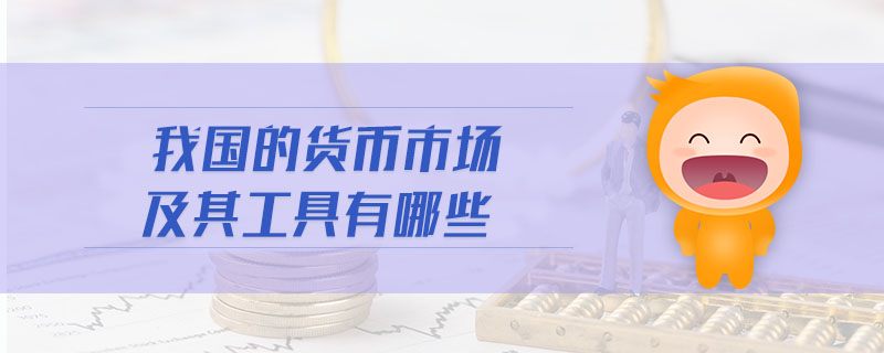我國(guó)的貨幣市場(chǎng)及其工具有哪些