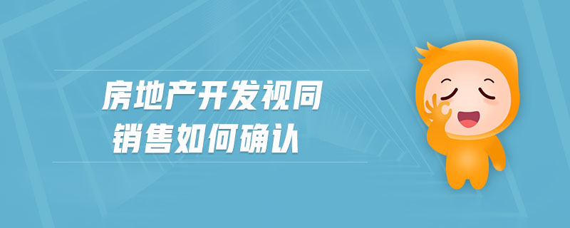 房地產(chǎn)開發(fā)視同銷售如何確認(rèn) 房地產(chǎn)開發(fā)視同銷售如何確認(rèn)