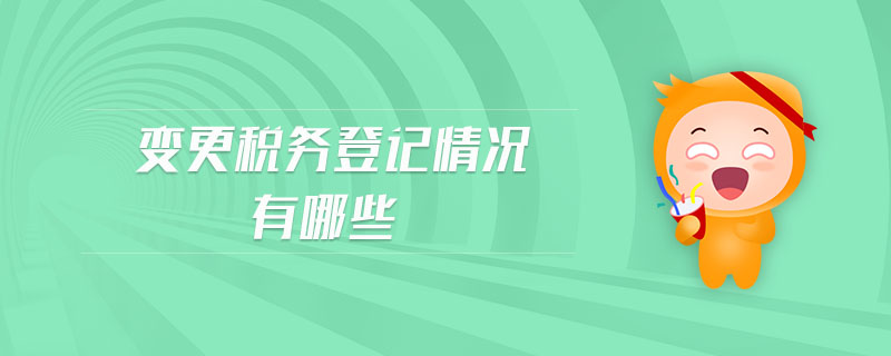 變更稅務(wù)登記情況有哪些