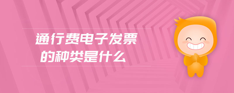 通行費(fèi)電子發(fā)票的種類是什么 通行費(fèi)電子發(fā)票的種類是什么