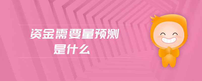 資金需要量預(yù)測(cè)是什么 資金需要量預(yù)測(cè)是什么