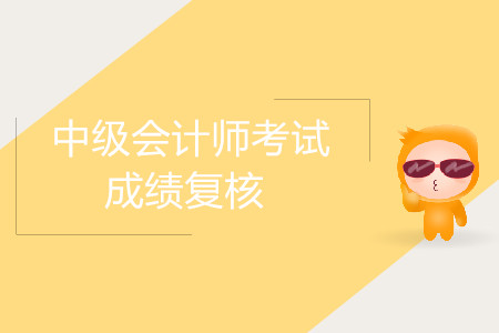 2019年河南漯河中級會計考試成績復核可以嗎？