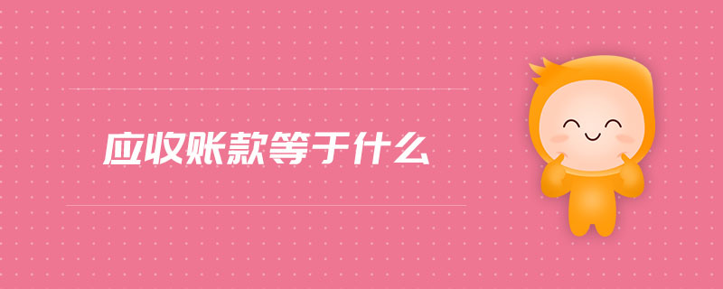 應(yīng)收賬款等于什么 應(yīng)收賬款等于什么