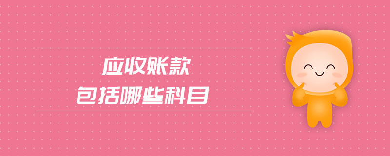 應(yīng)收賬款包括哪些科目