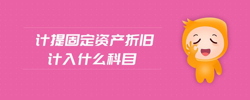 計提固定資產(chǎn)折舊計入什么科目 計提固定資產(chǎn)折舊計入什么科目