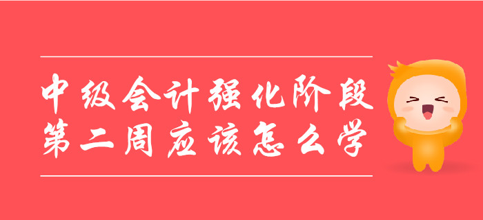 中級會計強化階段，第二周應(yīng)該怎么學(xué)？