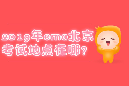 2019年cma北京考試地點在哪？