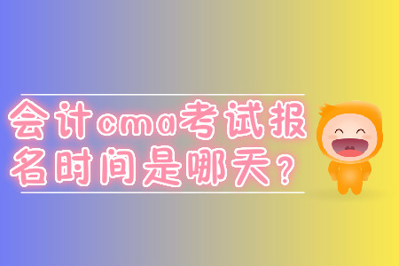 會計cma考試報名時間是哪天？