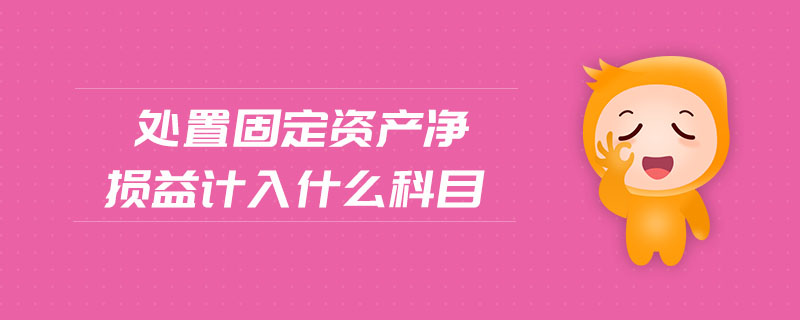 處置固定資產(chǎn)凈損益計(jì)入什么科目